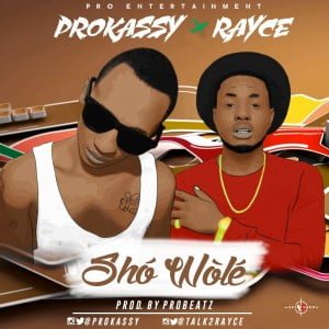 Prokassy (@PRO_OKASSY) - Sho Wole Ft. Rayce (@Talk2Rayce)