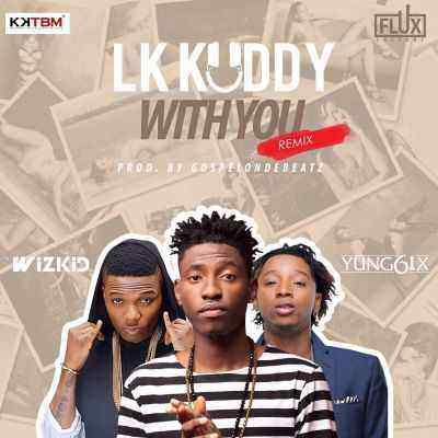 Download MP3 LK Kuddy – With You (remix) ft. Wizkid & Yung6ix-ART
