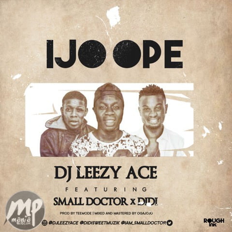 DJ Leezy Ace - Ijo Ope ft. Didi & Small Doctor