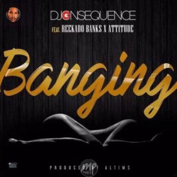 DJ Consequence - Banging ft. Reekado Banks & Attitude