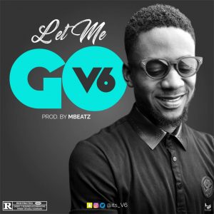 V6 - Let Me Go (Prod. Mbeatz)