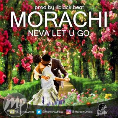 MP3: Morachi - Neva Let U Go |[@morachiofficial]